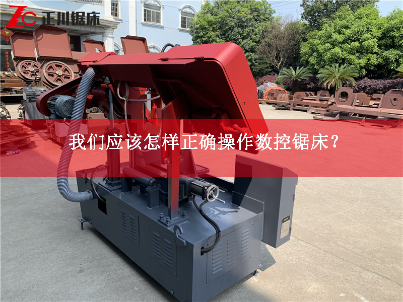 锯床生产厂家告诉您应该怎样正确操作数控锯床？